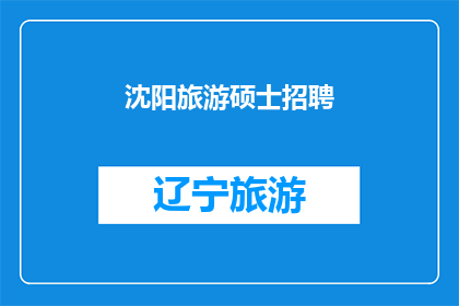 沈阳旅游硕士招聘(沈阳旅游硕士职位空缺，您准备好加入我们了吗？)