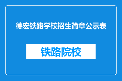德宏铁路学校招生简章公示表(德宏铁路学校招生简章公示表是什么？)