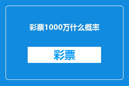 彩票1000万什么概率(彩票中1000万的概率是多少？)