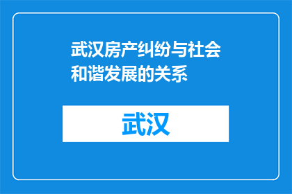 武汉房产纠纷与社会和谐发展的关系(武汉房产纠纷与社会和谐发展有何关联？)