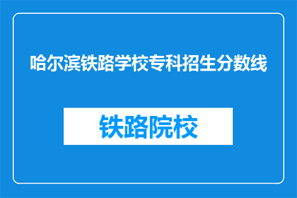 哈尔滨铁路学校专科招生分数线(哈尔滨铁路学校专科招生分数线是多少？)