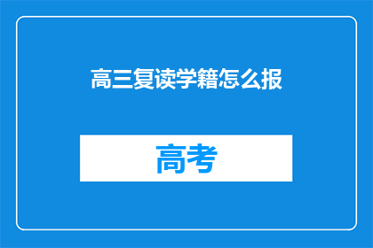 高三复读学籍怎么报(高三复读学籍如何申报？)