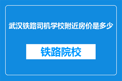 武汉铁路司机学校附近房价是多少(武汉铁路司机学校附近房价是多少？)