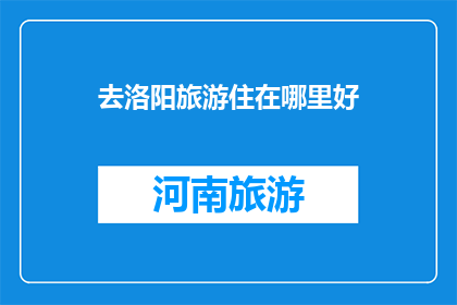 去洛阳旅游住在哪里好(洛阳旅游，你住哪里比较好？)