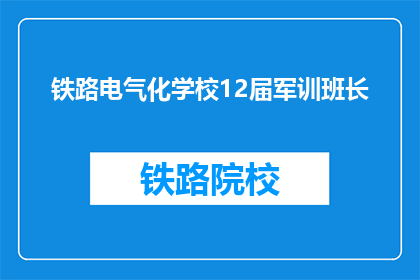 铁路电气化学校12届军训班长(铁路电气化学校12届军训班长，你是如何胜任这一职位的？)