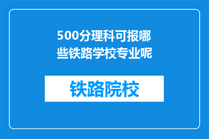 500分理科可报哪些铁路学校专业呢(500分理科生可报考哪些铁路学校专业？)