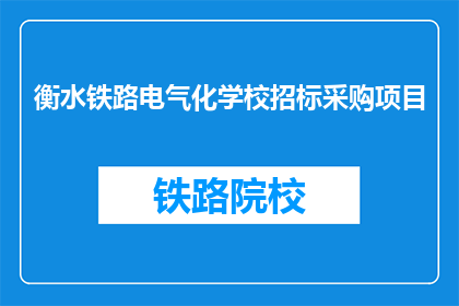 衡水铁路电气化学校招标采购项目(衡水铁路电气化学校招标采购项目是否已启动？)