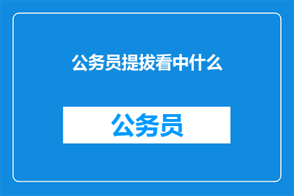 公务员提拔看中什么(公务员提拔的关键因素是什么？)