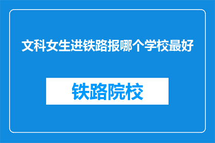 文科女生进铁路报哪个学校最好(文科女生选择哪所学校最适合进入铁路报业？)