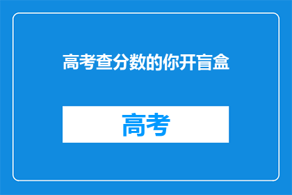 高考查分数的你开盲盒(高考分数揭晓，你能否开盲盒？)