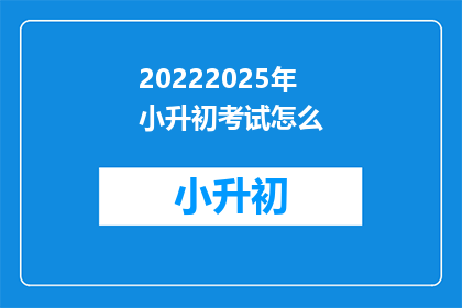 20222025年小升初考试怎么(2022年小升初考试如何准备？)