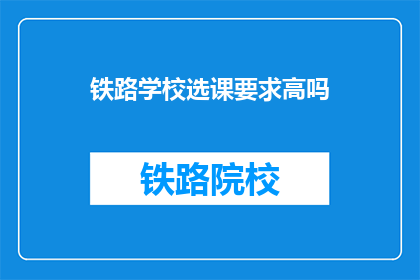 铁路学校选课要求高吗(铁路学校选课要求高吗？)