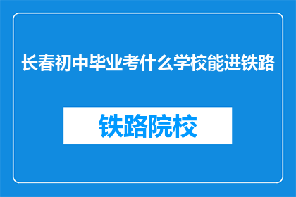 长春初中毕业考什么学校能进铁路