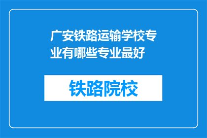 广安铁路运输学校专业有哪些专业最好(广安铁路运输学校有哪些专业最好？)