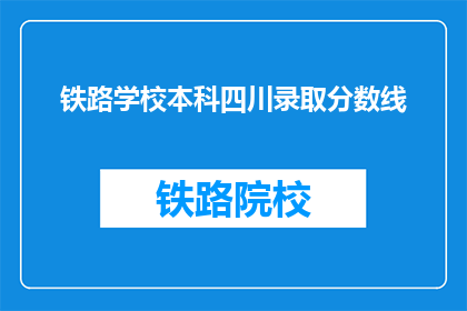 铁路学校本科四川录取分数线(四川铁路学校本科录取分数线是多少？)