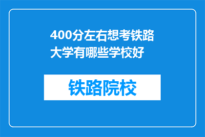 400分左右想考铁路大学有哪些学校好(哪些铁路大学值得考虑？)