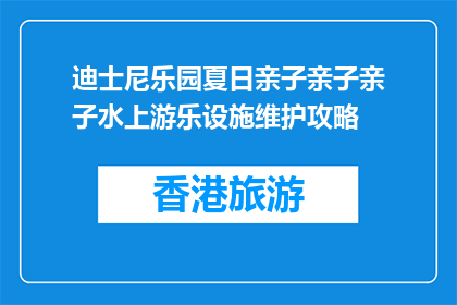 迪士尼乐园夏日亲子亲子亲子水上游乐设施维护攻略(如何维护迪士尼乐园的夏日水上游乐设施？)