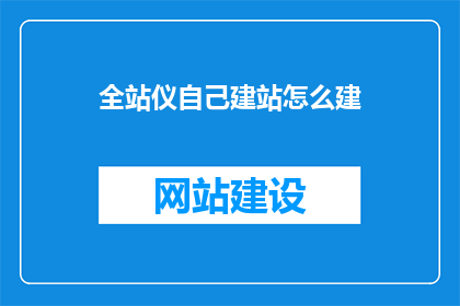 全站仪自己建站怎么建(如何利用全站仪自行搭建网站？)