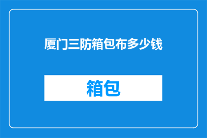 厦门三防箱包布多少钱(厦门三防箱包布的价格是多少？)