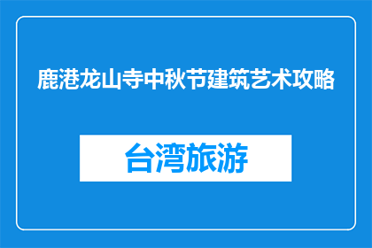 鹿港龙山寺中秋节建筑艺术攻略(鹿港龙山寺中秋建筑艺术探秘：如何规划一场难忘的赏月之旅？)