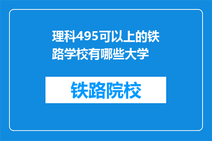 理科495可以上的铁路学校有哪些大学(理科495分能报考哪些铁路学校？)