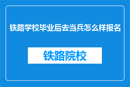 铁路学校毕业后去当兵怎么样报名(铁路学校毕业生入伍报名指南)