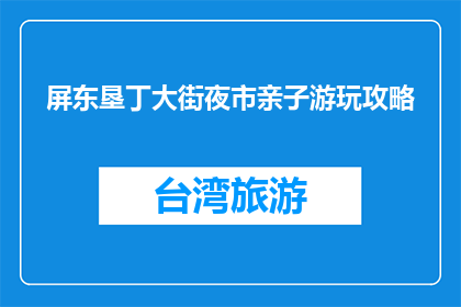 屏东垦丁大街夜市亲子游玩攻略(屏东垦丁大街夜市亲子游玩攻略，你准备好了吗？)