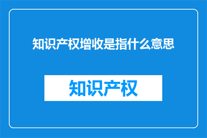 知识产权增收是指什么意思(知识产权增收是什么？)