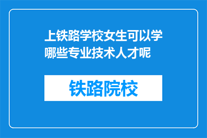 上铁路学校女生可以学哪些专业技术人才呢(上铁路学校的女生能学习哪些专业技术人才？)