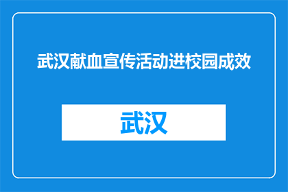 武汉献血宣传活动进校园成效(武汉献血宣传活动进校园成效如何？)