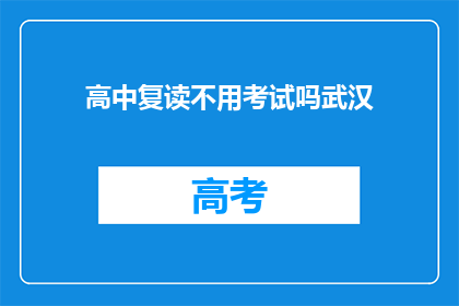 高中复读不用考试吗武汉(武汉的高中生是否可以通过复读而不参加考试？)