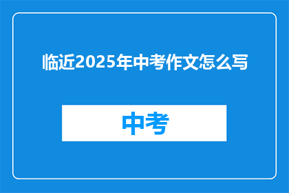 临近2025年中考作文怎么写(如何准备2025年中考作文？)