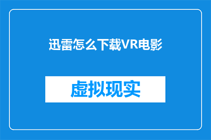迅雷怎么下载VR电影(如何通过迅雷下载VR电影？)