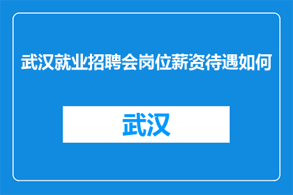 武汉就业招聘会岗位薪资待遇如何(武汉就业招聘会的岗位薪资待遇如何？)