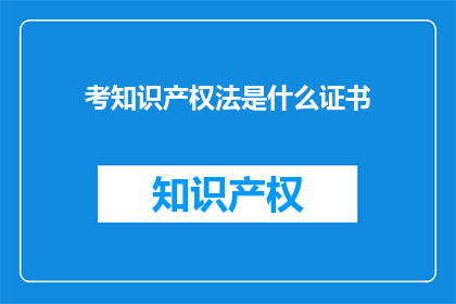 考知识产权法是什么证书(什么是考知识产权法的证书？)
