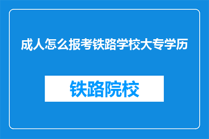 成人怎么报考铁路学校大专学历(成人如何报考铁路学校大专学历？)