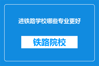 进铁路学校哪些专业更好(哪些专业更适合进入铁路学校？)