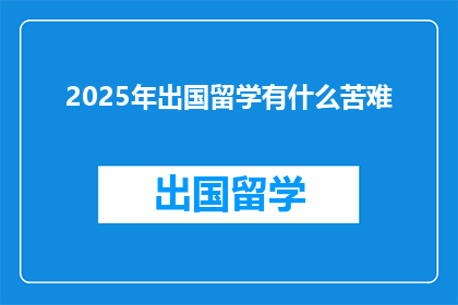 2025年出国留学有什么苦难(2025年留学之路：你将面对哪些挑战？)