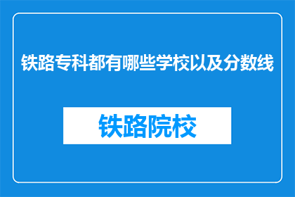 铁路专科都有哪些学校以及分数线(铁路专科学校有哪些？分数线是多少？)