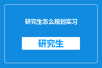 研究生怎么规划实习(研究生如何高效规划实习经历？)