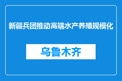 新疆兵团推动高端水产养殖规模化