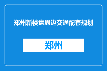 郑州新楼盘周边交通配套规划(郑州新楼盘周边交通配套规划，您了解吗？)