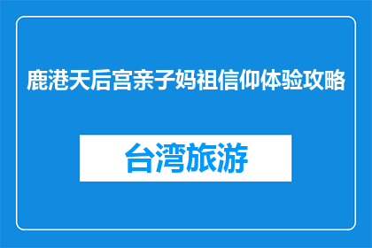 鹿港天后宫亲子妈祖信仰体验攻略(如何体验鹿港天后宫的亲子妈祖信仰？)