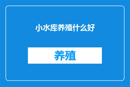 小水库养殖什么好(小水库养殖什么好？)