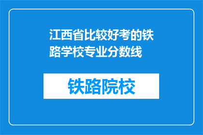 江西省比较好考的铁路学校专业分数线(江西省哪些铁路学校的专业录取分数线较低？)