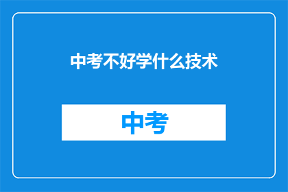 中考不好学什么技术(中考后，学什么技术能助你一臂之力？)