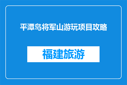 平潭岛将军山游玩项目攻略(平潭岛将军山游玩项目攻略，你了解吗？)