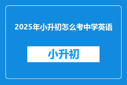 2025年小升初怎么考中学英语(2025年小升初英语考试如何准备？)