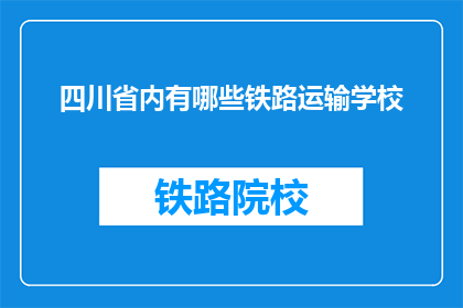 四川省内有哪些铁路运输学校(四川省内有哪些铁路运输学校？)