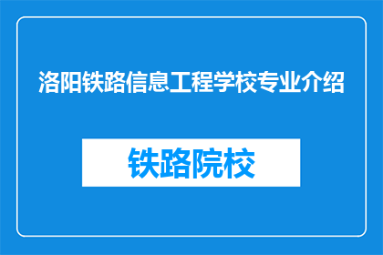 洛阳铁路信息工程学校专业介绍(洛阳铁路信息工程学校专业介绍是什么？)